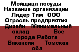 Мойщица посуды › Название организации ­ Лидер Тим, ООО › Отрасль предприятия ­ Дизайн › Минимальный оклад ­ 16 000 - Все города Работа » Вакансии   . Томская обл.